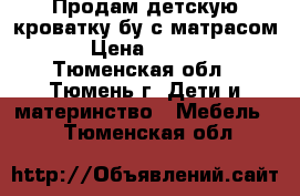 Продам детскую кроватку бу с матрасом  › Цена ­ 1 000 - Тюменская обл., Тюмень г. Дети и материнство » Мебель   . Тюменская обл.